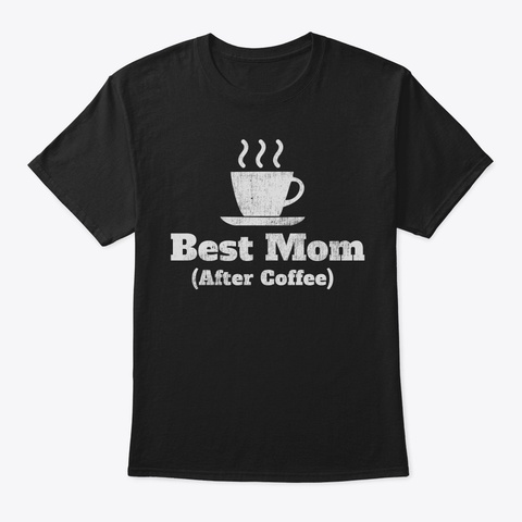Best Mom After Coffee Funny Shirt For Ti Black T-Shirt Front