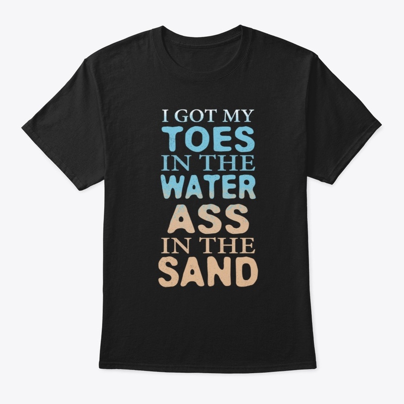 Toes In The Water Ass In The Sand