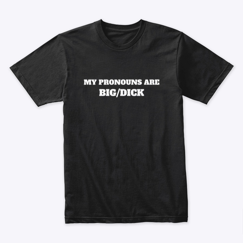 MY PRONOUNS ARE BIG/DICK