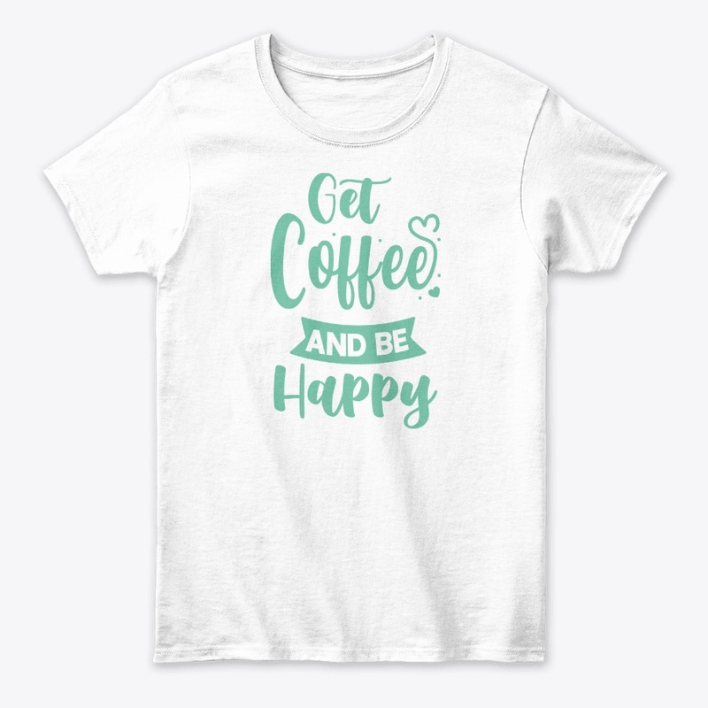 Get Coffee and Be Happy T-Shirt