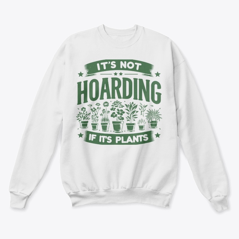 Its Not Hoarding if it's plants Sweatshi