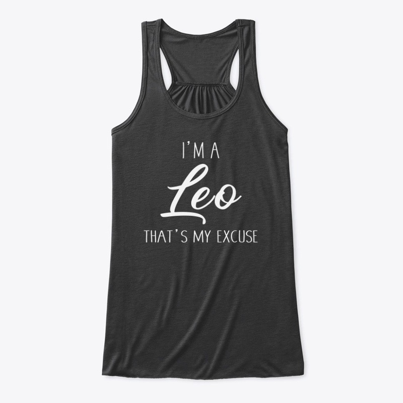 I'm A Leo Thats My Excuse