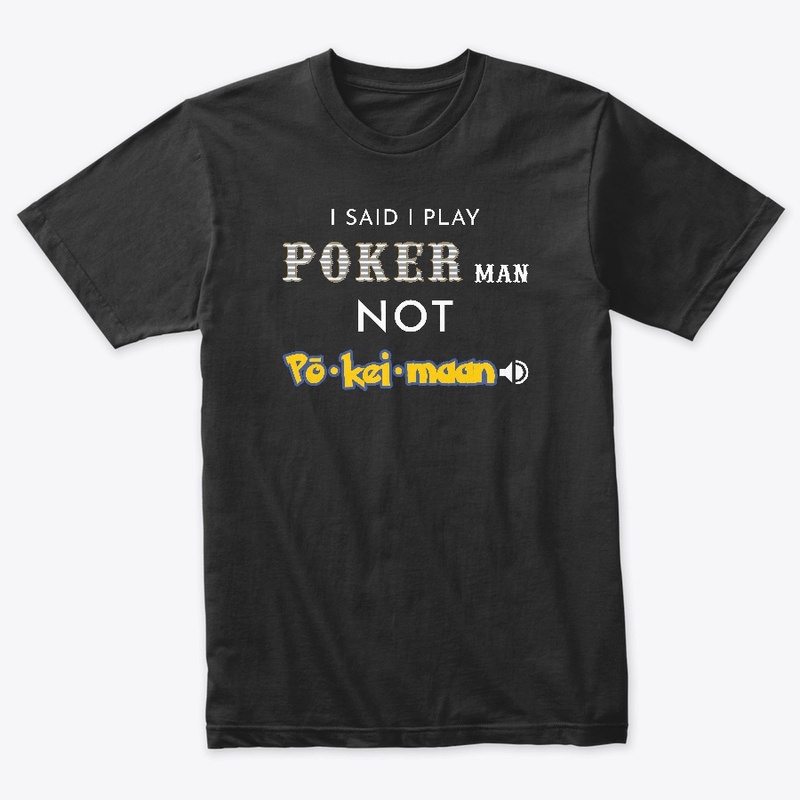 I said I play Poker man