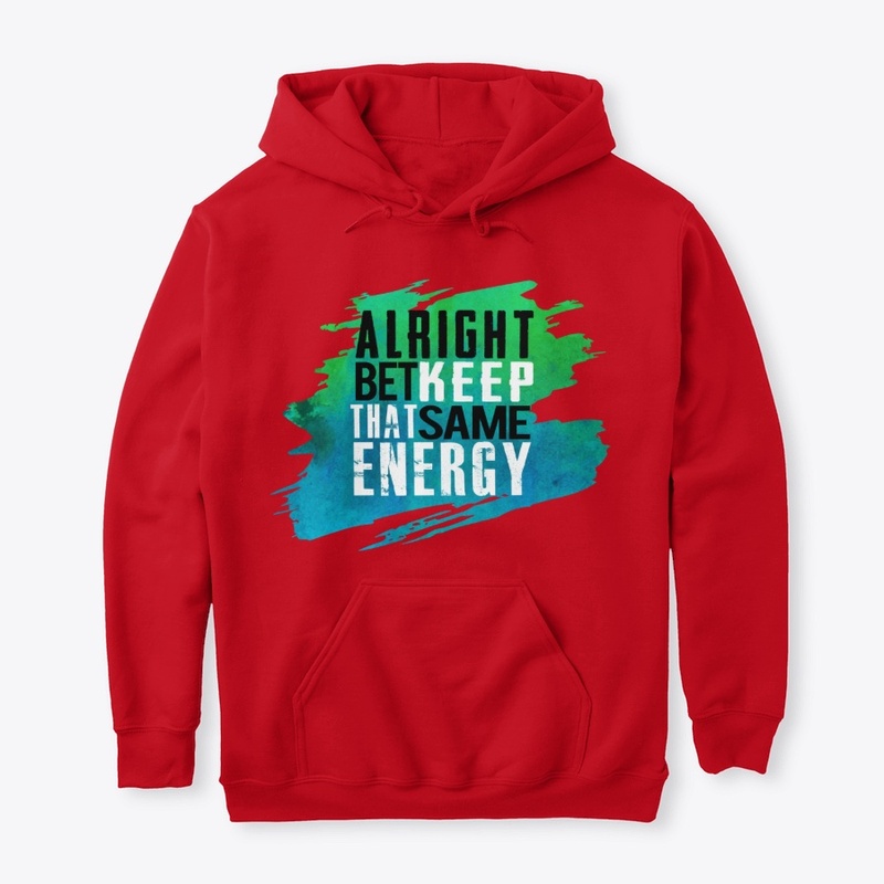 ALRIGHT BET KEEP THAT SAME ENERGY.