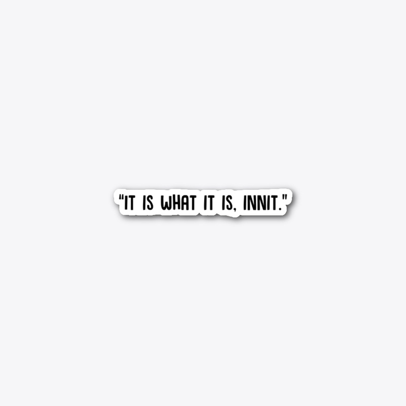 "It is what it is, innit" | Black