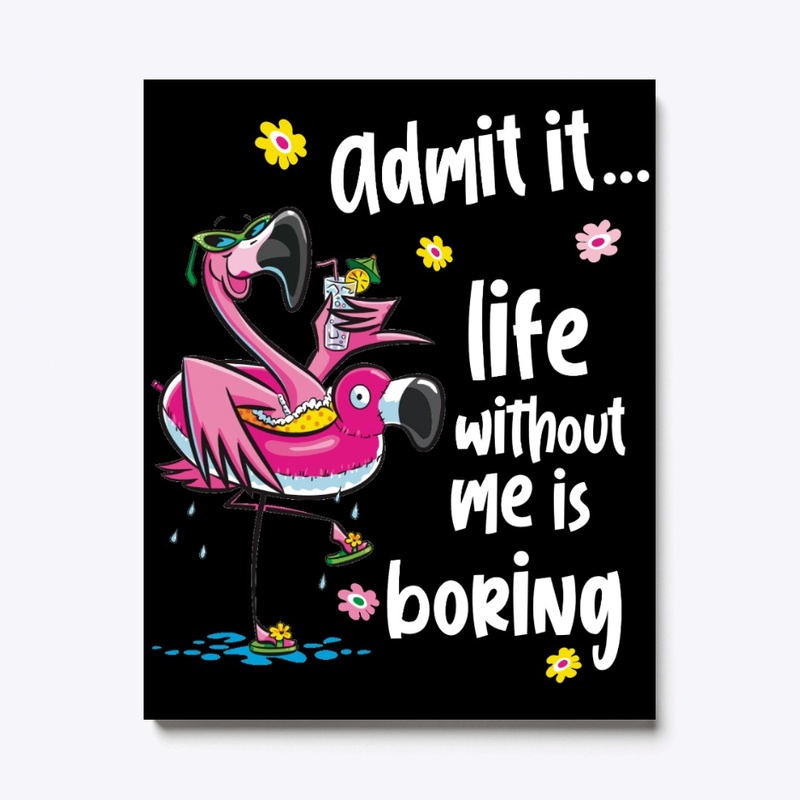 Admit it...  life without me is boring