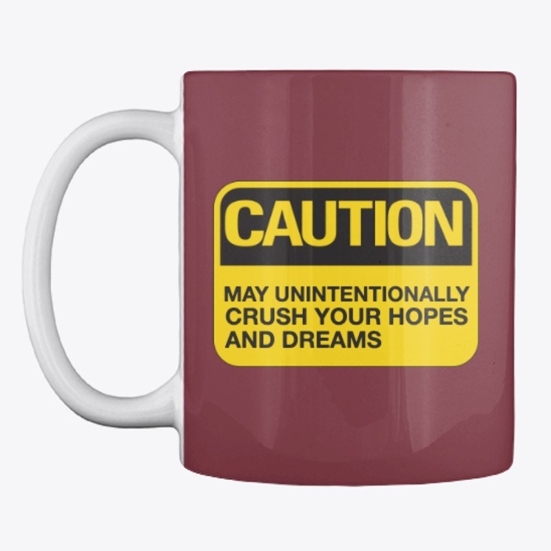Caution: May Crush Hopes and Dreams