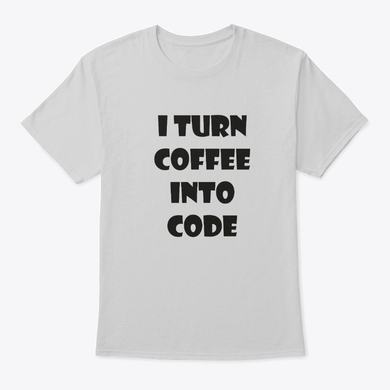 I Turn Coffee Into Code. 