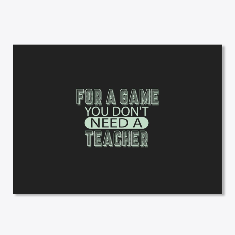 For a game, you don't need a teacher