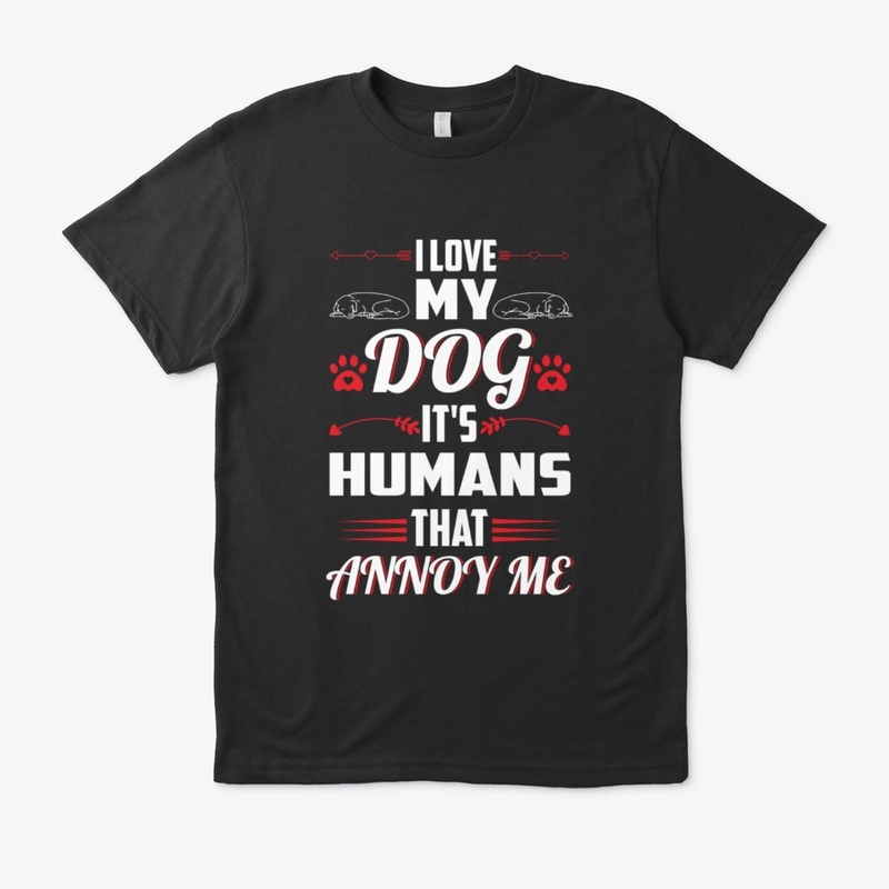 I Love My Dog It's Humans That Annoy Me