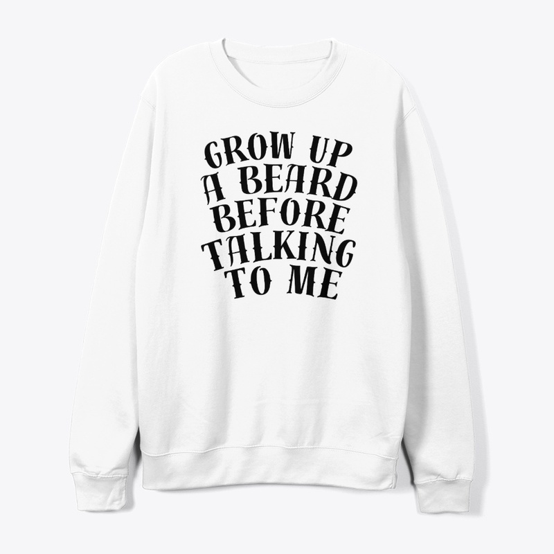 GROW UP A BEARD BEFORE TALKING TO ME