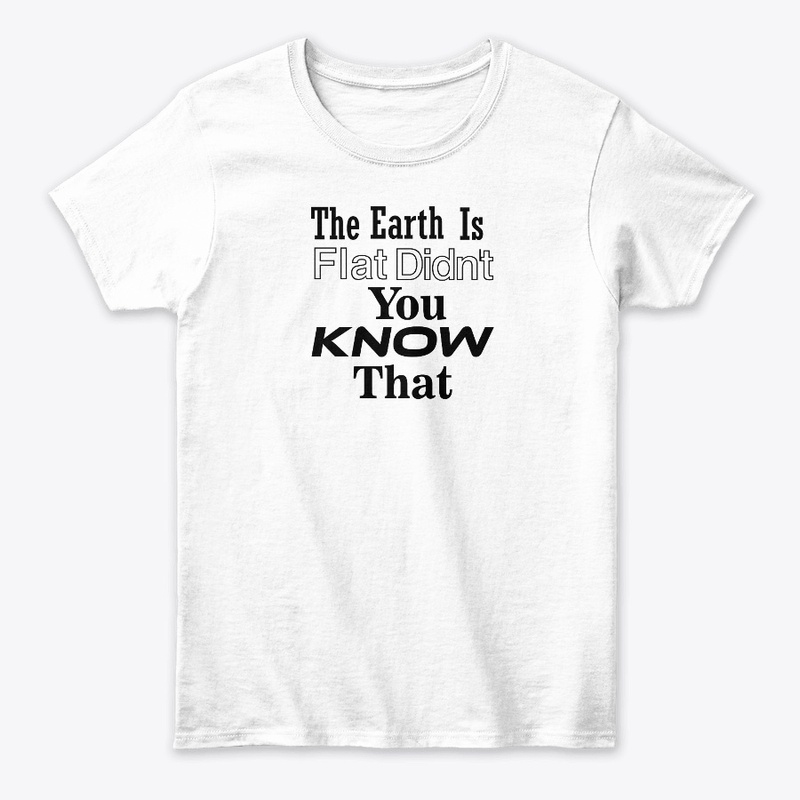 The Earth Is Flat Didn't You Know That 