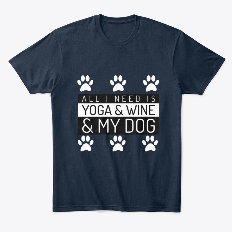 All I Need Is Yoga Wine And My Dog