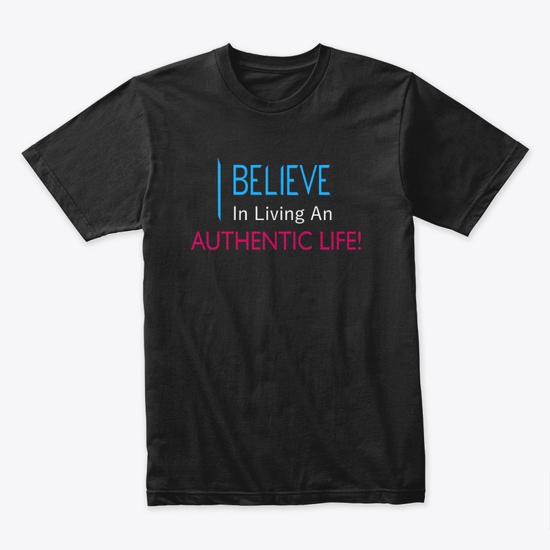 I Believe in Living An Authentic Life!