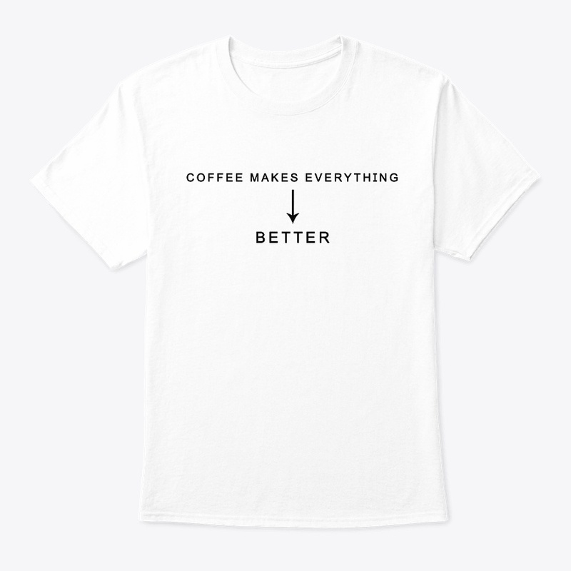 Coffee Makes Everything Better T-Shirt