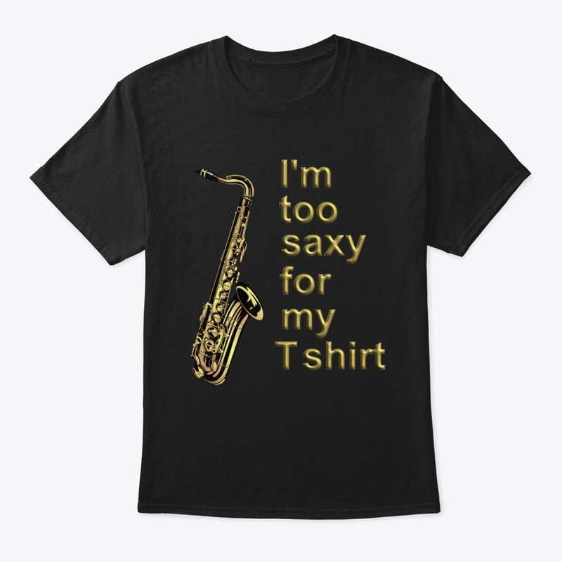 I'm too saxy for my T Shirt - Saxophone 