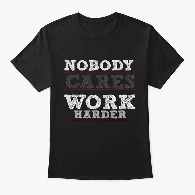 NOBODY CARES WORK HARDER SHITR