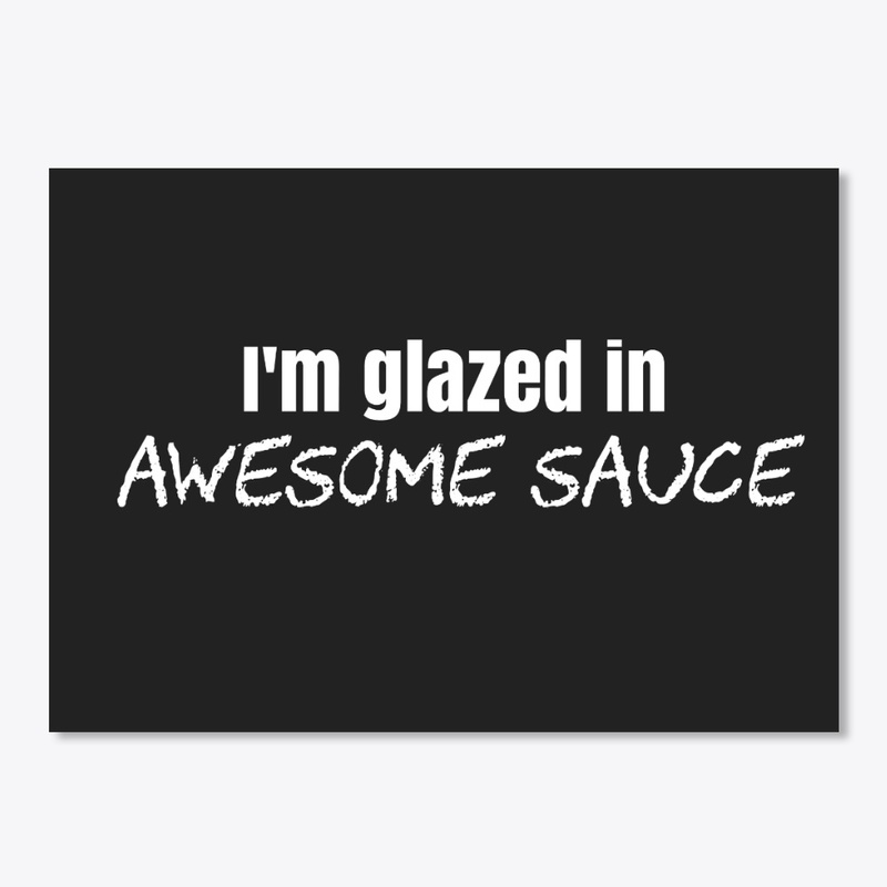 I'm glazed in AWESOME SAUCE