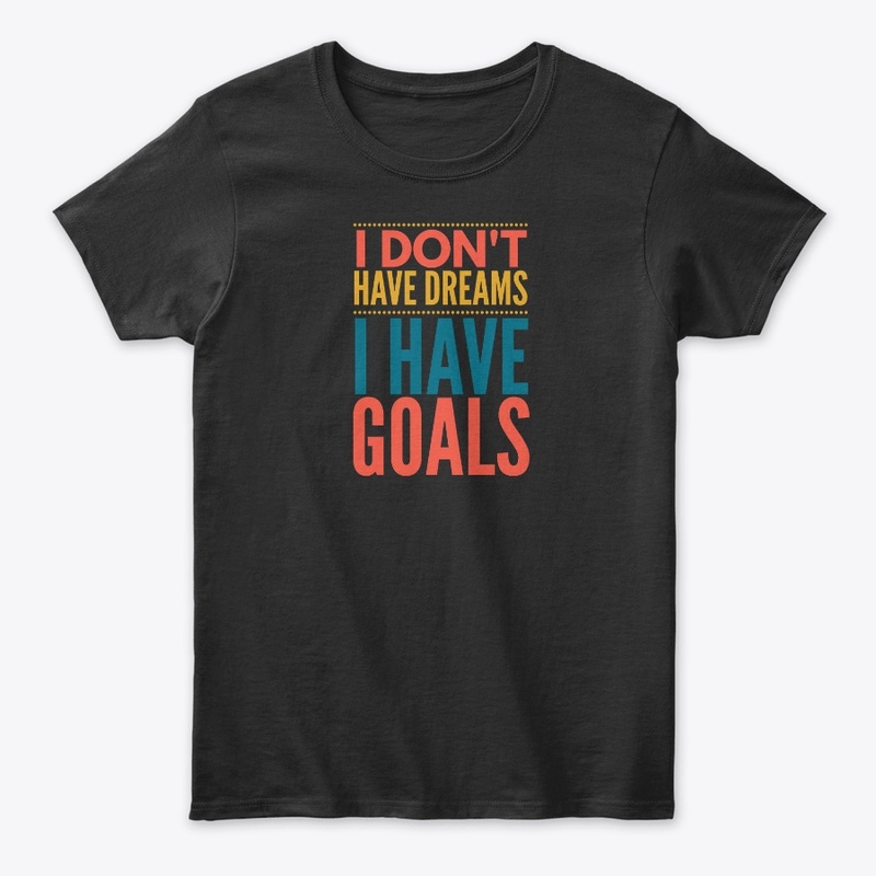 I Don't Have Dreams I Have Goals