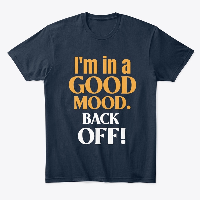 I am in a good moode. Back Off!