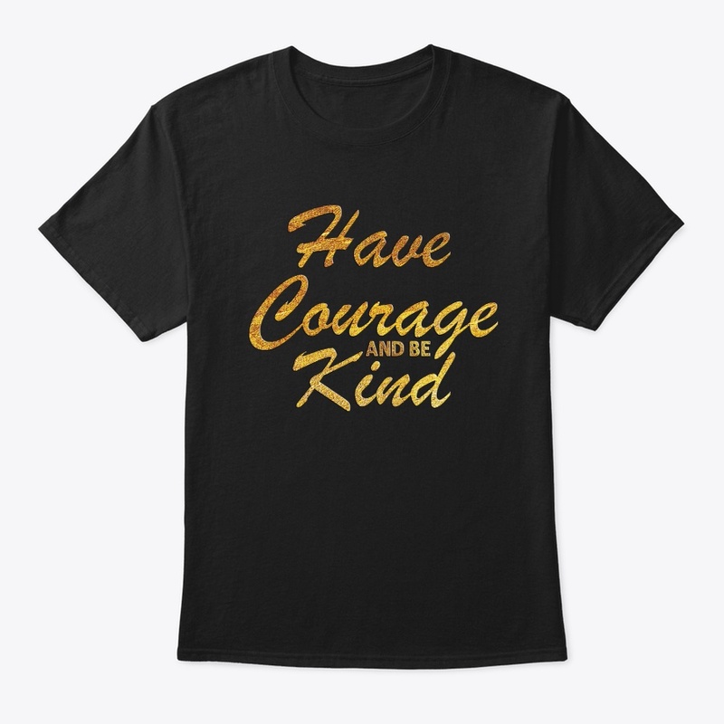 HAVE COURAGE AND BE KIND
