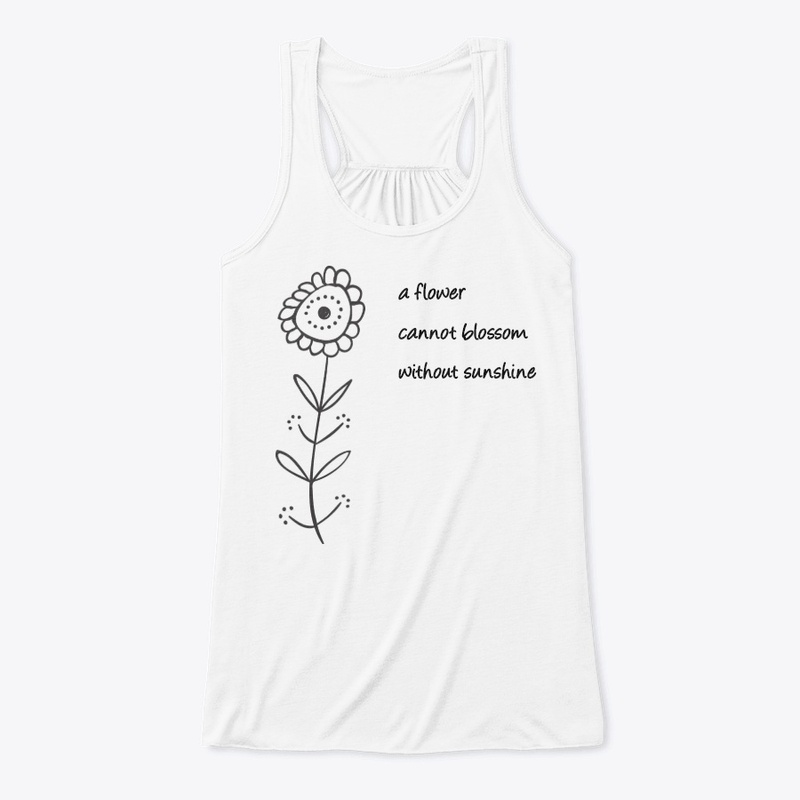 A flower cannot blossom w/o sunshine