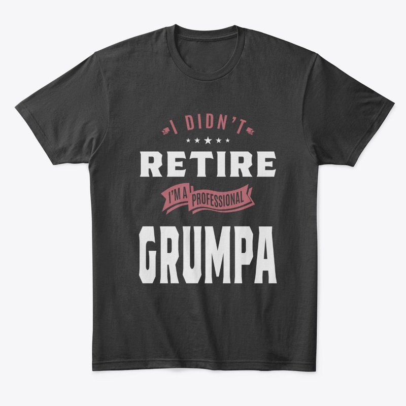 I Didn't Retire I'm A Pro Grumpa