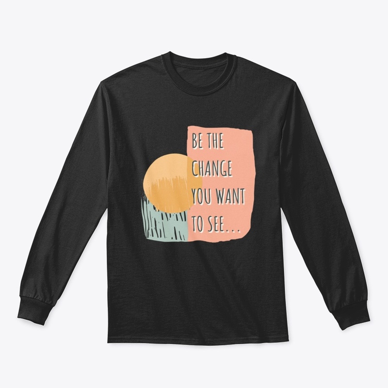 Be The Change You Want To See