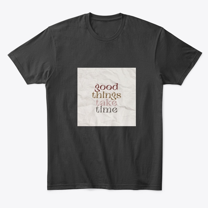 Good things take time.