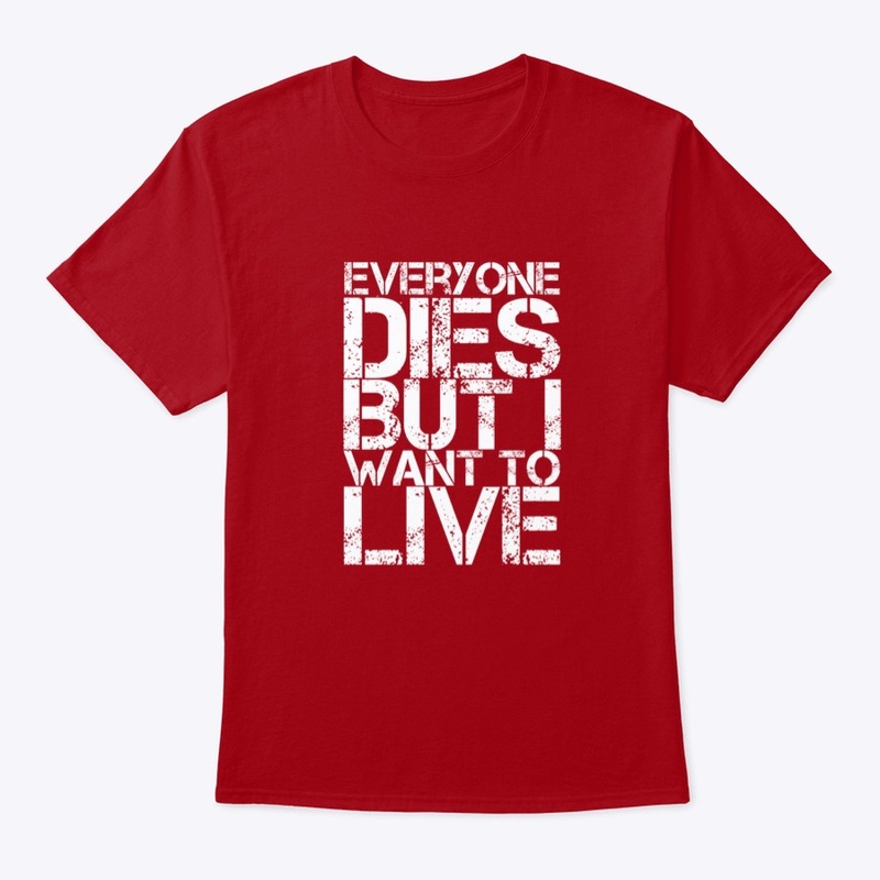 Everyone Dies, But I Want to Live