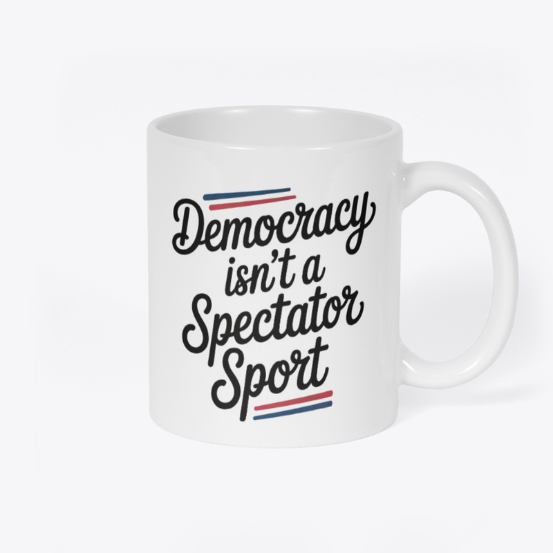 Democracy Isn’t A Spectator Sport