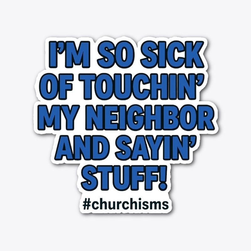 Sick of touchin' my neighbor