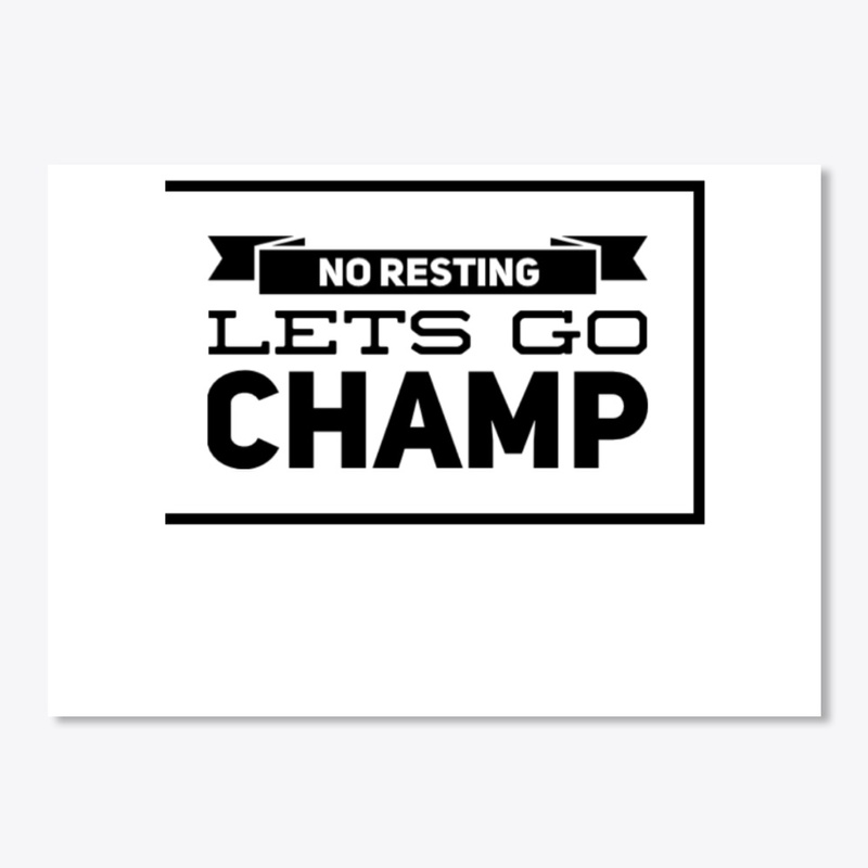 No Resting. Lets Go. Champ