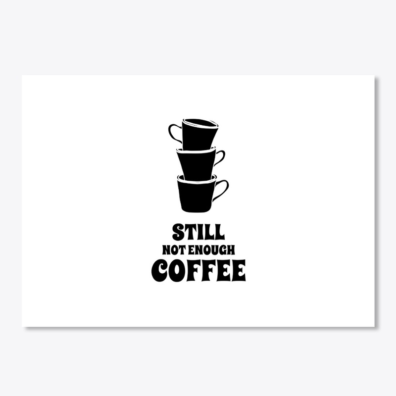 Still Not Enough Coffee Design