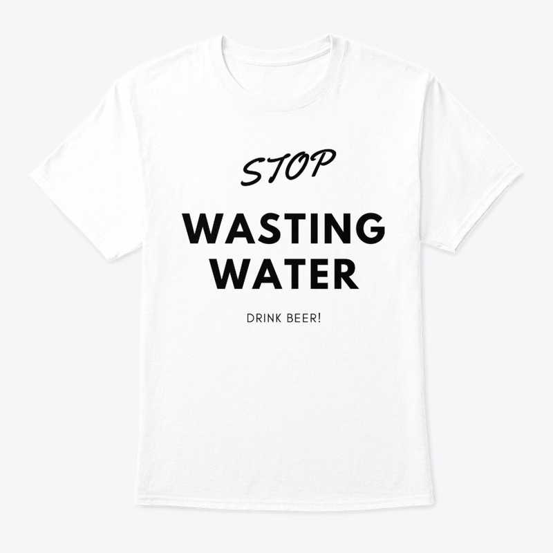 Stop Wasting Water Drink Beer