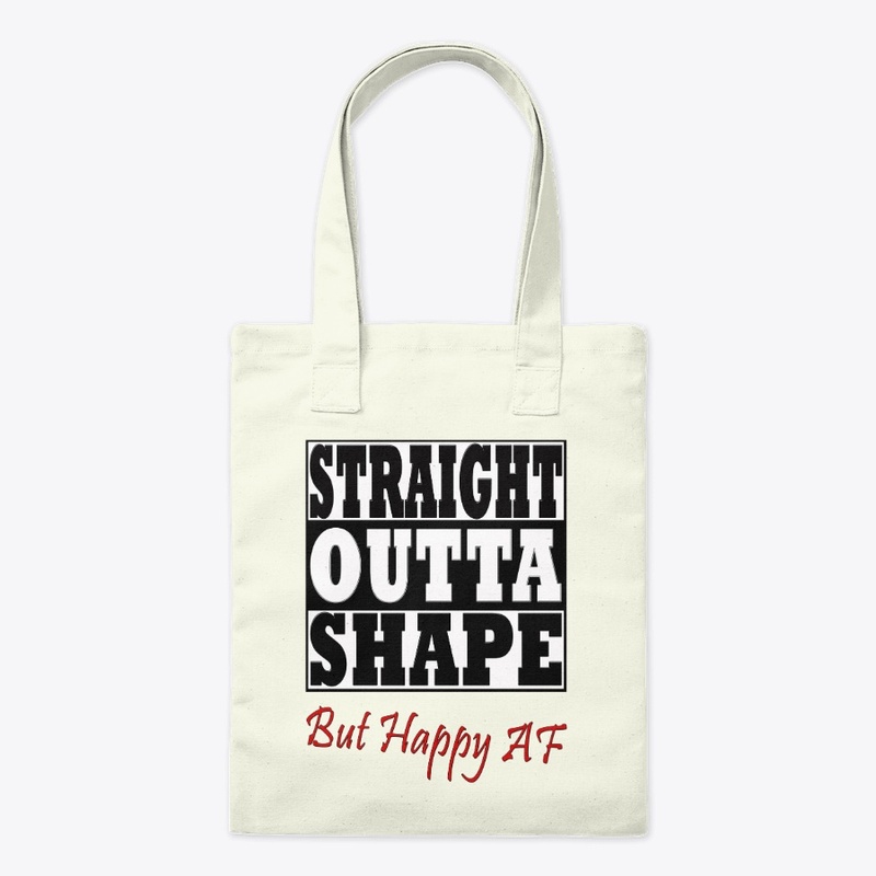 Straight Outta Shape But Happy AF