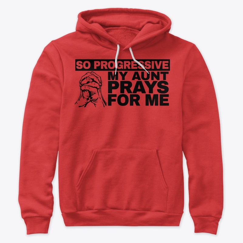 So Progressive My Aunt Prays For Me