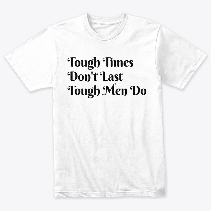 Tough Time Don't Last Tough Men Do.