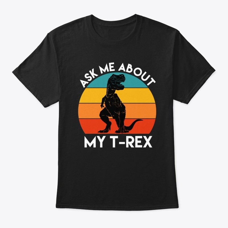 Ask Me About My T-Rex