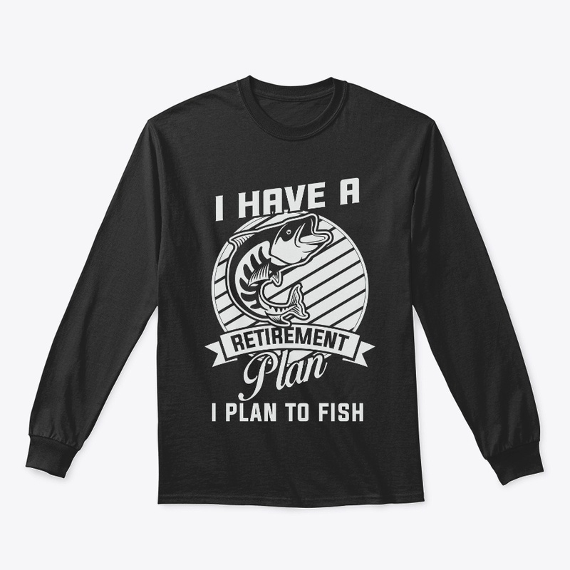 I Have A Retirement Plan I Plan To Fish
