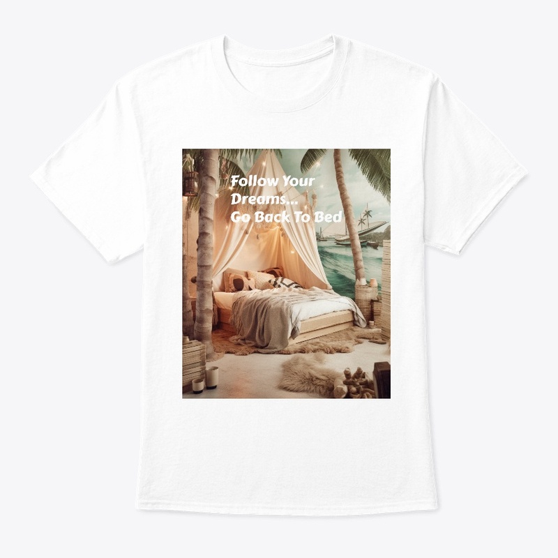 Follow Your Dreams...Go Back To Bed!