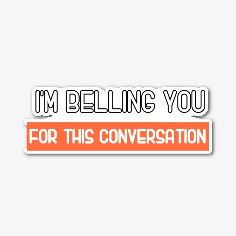 I'm Billing You For This Conversation 