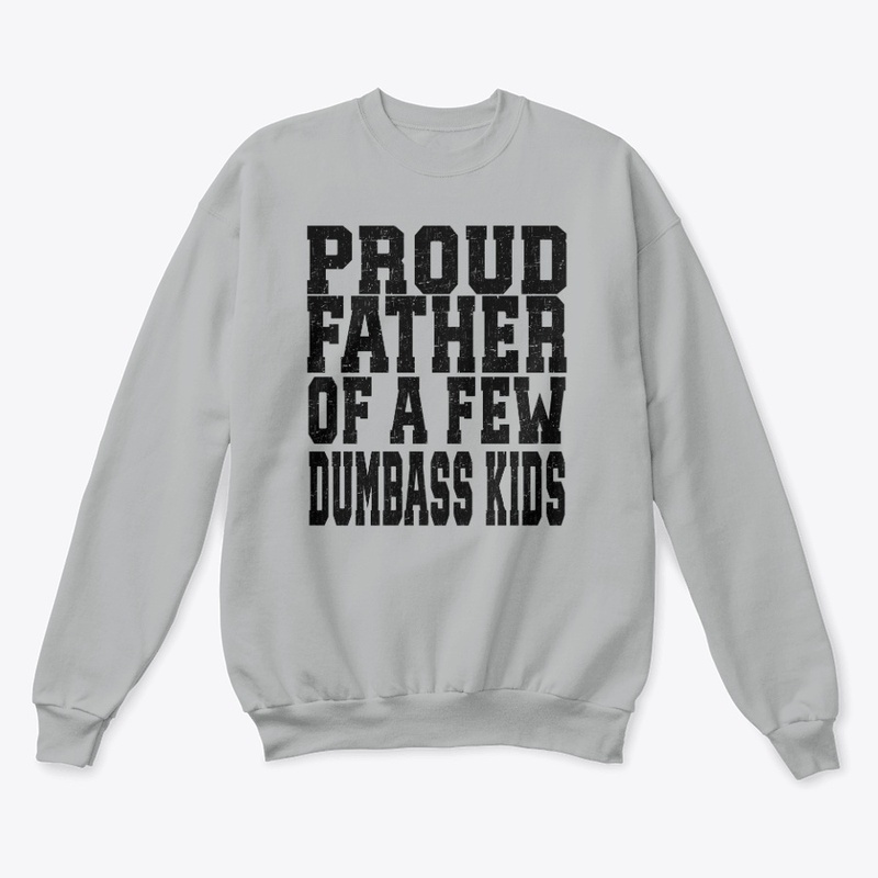 PROUD FATHER OF A FEW DUMBASS KIDS