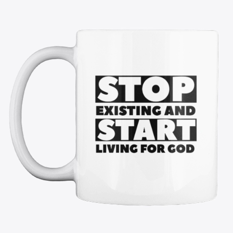 Stop Existing And Start Living For God