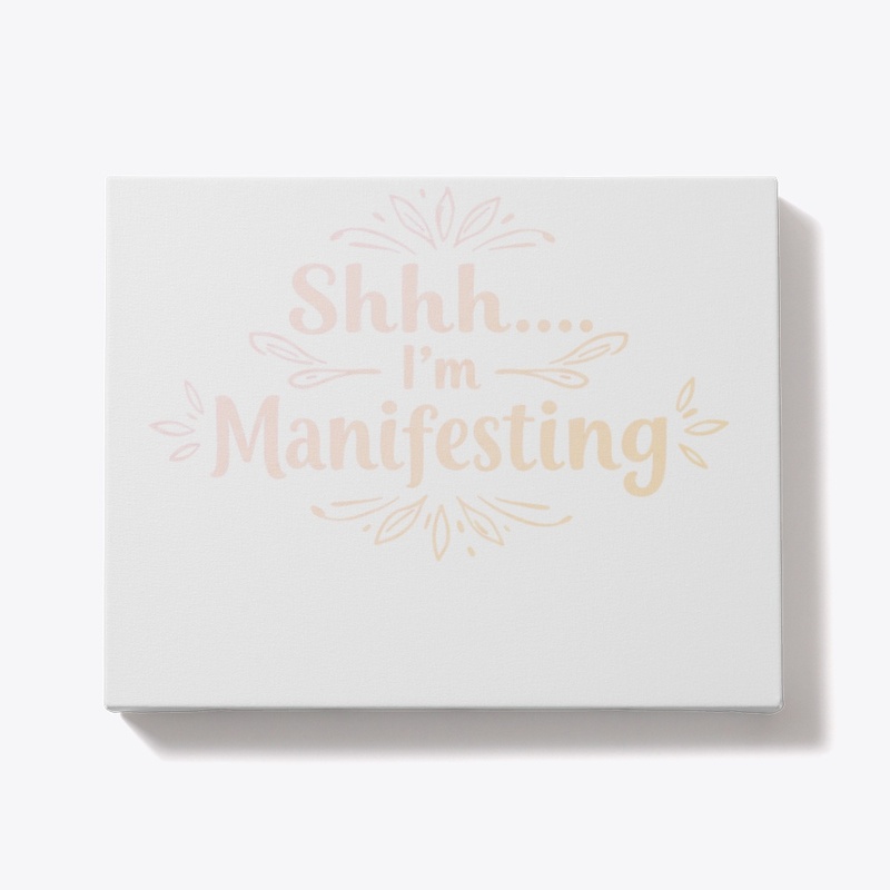 Shhh... I’m Manifesting