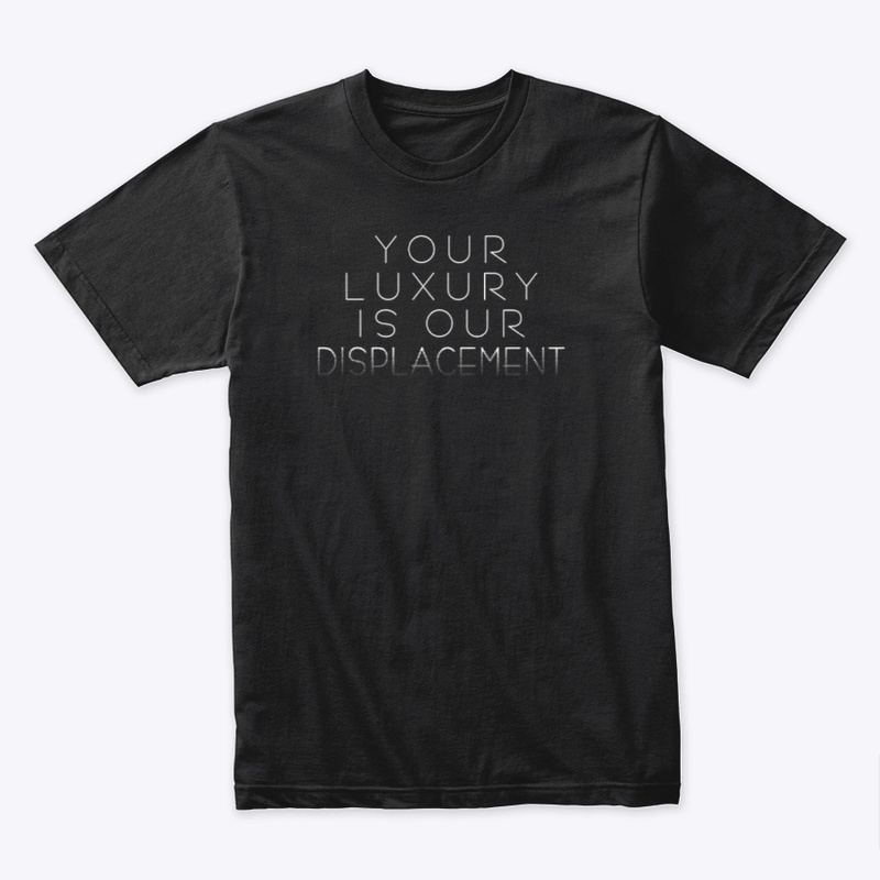 Your luxury is our displacement
