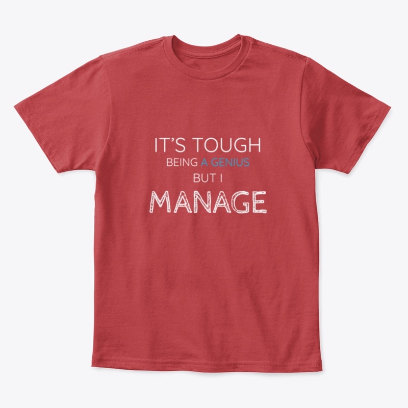 ITS TOUGHT BEING A GENIUS BUT I MANAGE