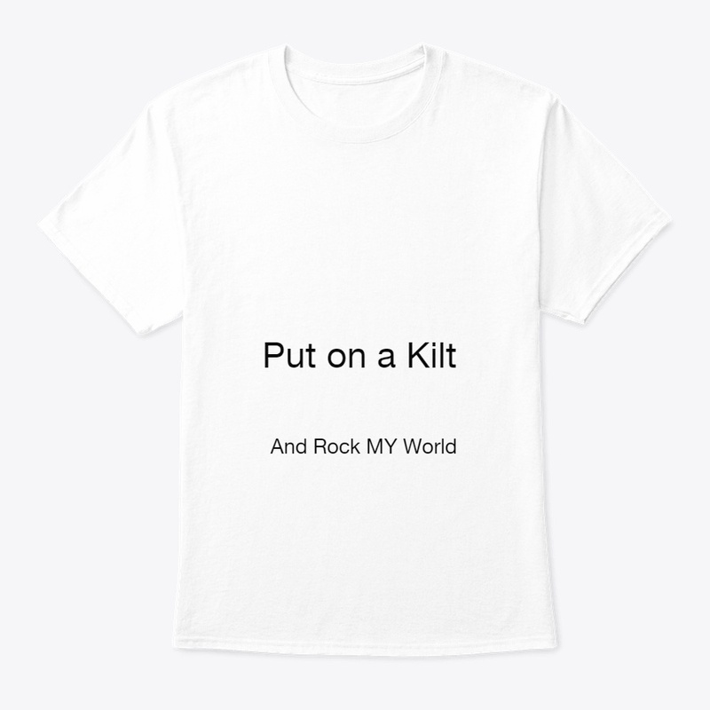 PUT ON A KILT AND ROCK MY WORLD