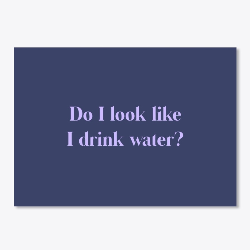 Do I Look Like I Drink Water?