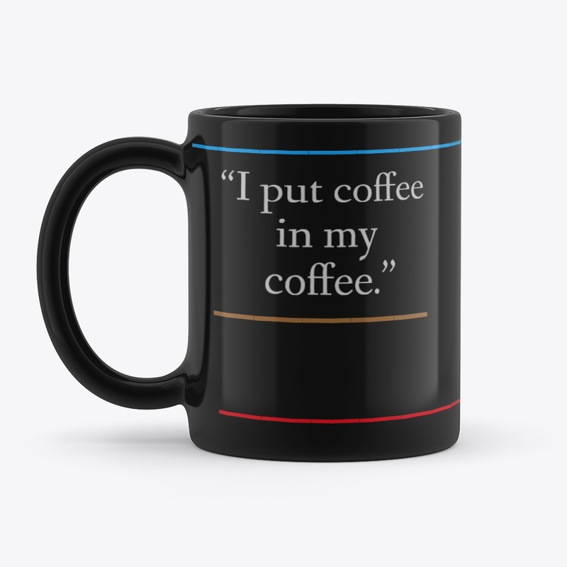 I PUT COFFEE IN MY COFFEE